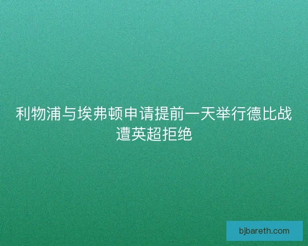 利物浦与埃弗顿申请提前一天举行德比战遭英超拒绝