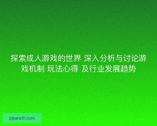 探索成人游戏的世界 深入分析与讨论游戏机制 玩法心得 及行业发展趋势 探索成人游戏的世界 深入分析与讨论游戏机制 玩法心得 及行业发展趋势