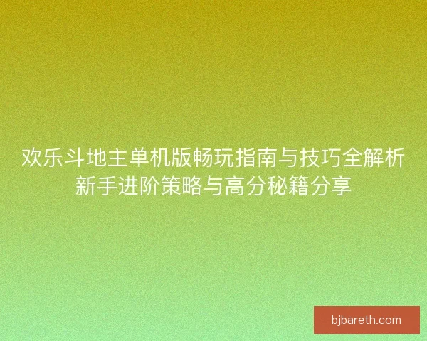 欢乐斗地主单机版畅玩指南与技巧全解析新手进阶策略与高分秘籍分享 欢乐斗地主单机版畅玩指南与技巧全解析新手进阶策略与高分秘籍分享