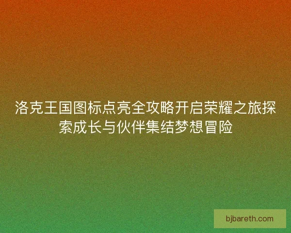 洛克王国图标点亮全攻略开启荣耀之旅探索成长与伙伴集结梦想冒险