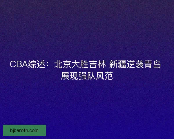 CBA综述：北京大胜吉林 新疆逆袭青岛 展现强队风范