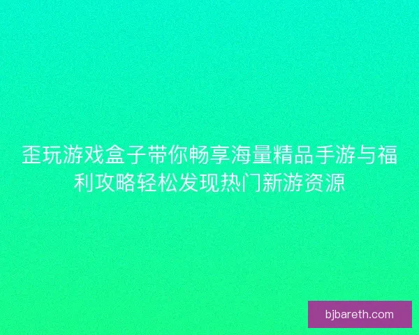 歪玩游戏盒子带你畅享海量精品手游与福利攻略轻松发现热门新游资源 歪玩游戏盒子带你畅享海量精品手游与福利攻略轻松发现热门新游资源