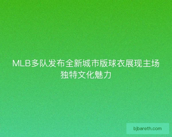 MLB多队发布全新城市版球衣展现主场独特文化魅力 MLB多队发布全新城市版球衣展现主场独特文化魅力