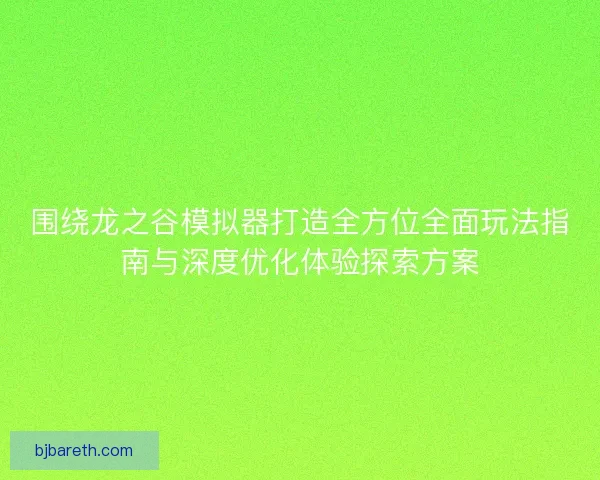 围绕龙之谷模拟器打造全方位全面玩法指南与深度优化体验探索方案 围绕龙之谷模拟器打造全方位全面玩法指南与深度优化体验探索方案