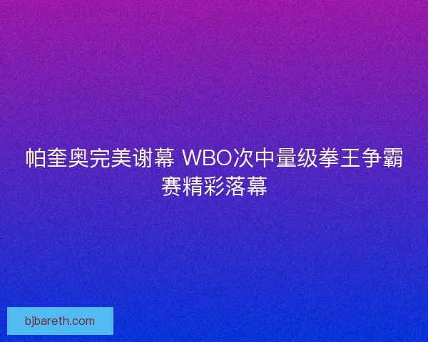 帕奎奥完美谢幕 WBO次中量级拳王争霸赛精彩落幕