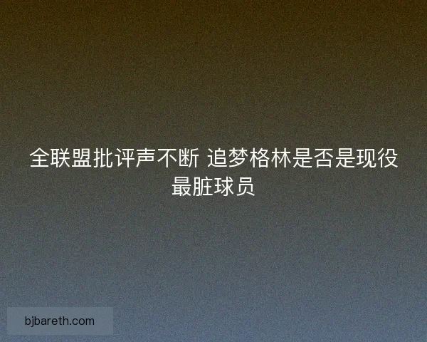 全联盟批评声不断 追梦格林是否是现役最脏球员 全联盟批评声不断 追梦格林是否是现役最脏球员